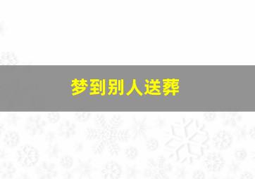 梦到别人送葬