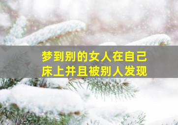 梦到别的女人在自己床上并且被别人发现