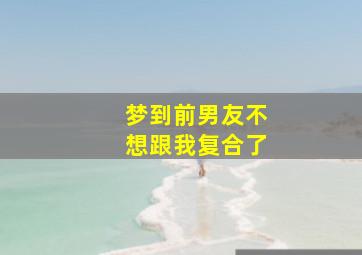 梦到前男友不想跟我复合了