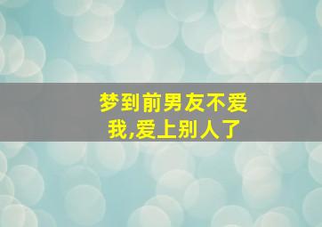 梦到前男友不爱我,爱上别人了