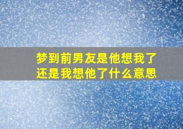 梦到前男友是他想我了还是我想他了什么意思