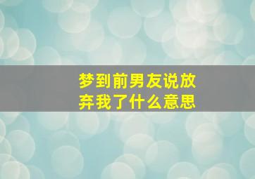 梦到前男友说放弃我了什么意思