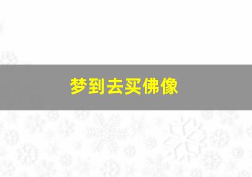 梦到去买佛像