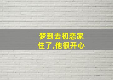 梦到去初恋家住了,他很开心