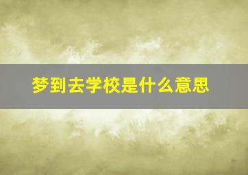 梦到去学校是什么意思