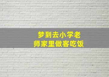 梦到去小学老师家里做客吃饭