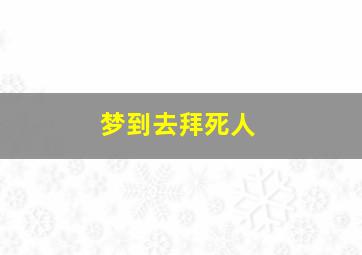 梦到去拜死人