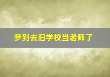 梦到去旧学校当老师了