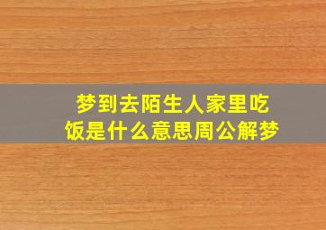 梦到去陌生人家里吃饭是什么意思周公解梦