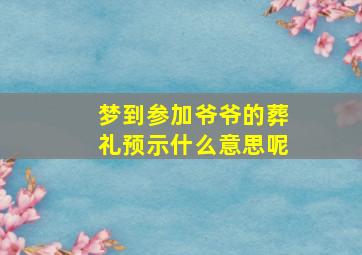 梦到参加爷爷的葬礼预示什么意思呢