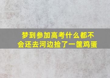 梦到参加高考什么都不会还去河边捡了一筐鸡蛋