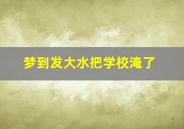 梦到发大水把学校淹了