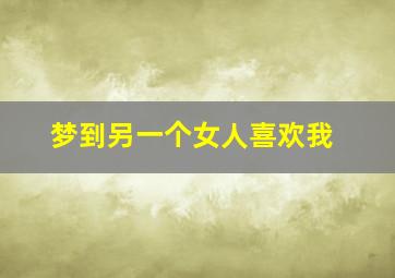 梦到另一个女人喜欢我