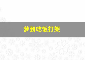 梦到吃饭打架