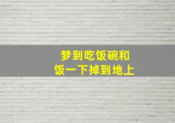 梦到吃饭碗和饭一下掉到地上