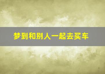 梦到和别人一起去买车