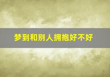 梦到和别人拥抱好不好