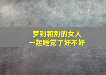 梦到和别的女人一起睡觉了好不好