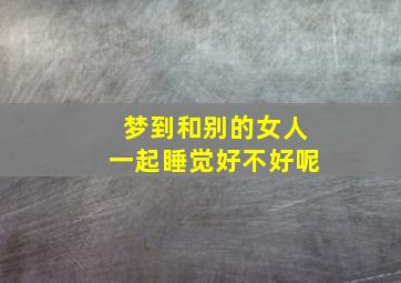 梦到和别的女人一起睡觉好不好呢