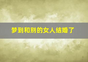 梦到和别的女人结婚了