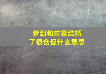 梦到和对象结婚了很仓促什么意思