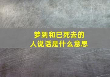 梦到和已死去的人说话是什么意思