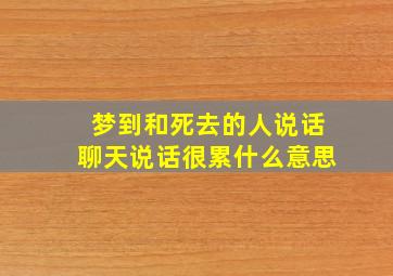 梦到和死去的人说话聊天说话很累什么意思