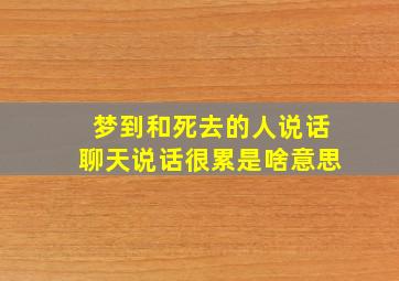 梦到和死去的人说话聊天说话很累是啥意思