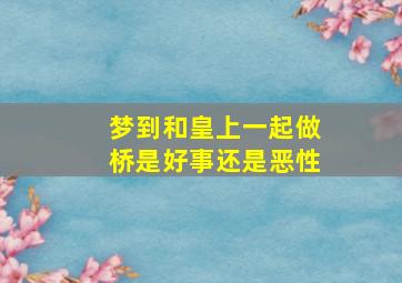 梦到和皇上一起做桥是好事还是恶性