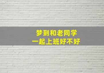 梦到和老同学一起上班好不好