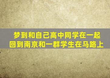 梦到和自己高中同学在一起回到南京和一群学生在马路上