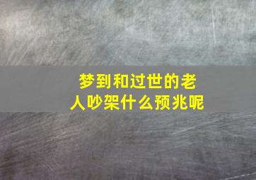 梦到和过世的老人吵架什么预兆呢