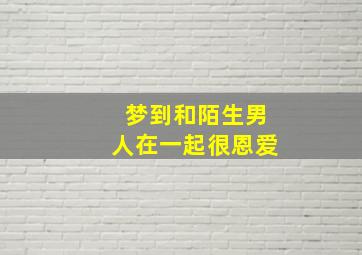 梦到和陌生男人在一起很恩爱