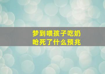 梦到喂孩子吃奶呛死了什么预兆