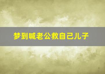 梦到喊老公救自己儿子