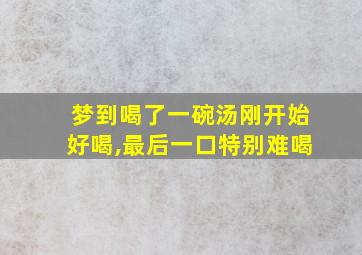 梦到喝了一碗汤刚开始好喝,最后一口特别难喝