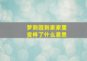 梦到回到家家里变样了什么意思