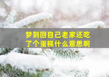 梦到回自己老家还吃了个蛋糕什么意思啊