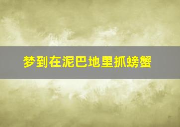 梦到在泥巴地里抓螃蟹