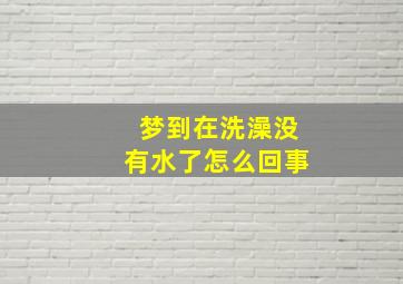 梦到在洗澡没有水了怎么回事