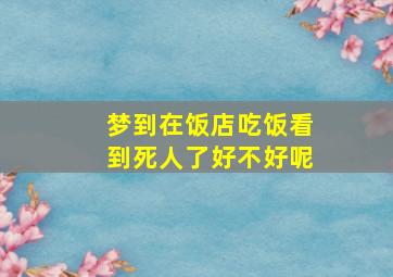 梦到在饭店吃饭看到死人了好不好呢