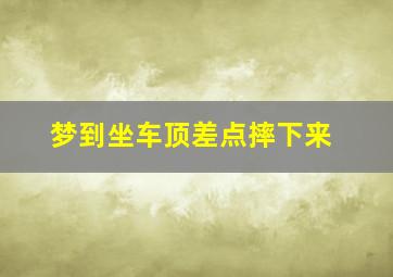 梦到坐车顶差点摔下来