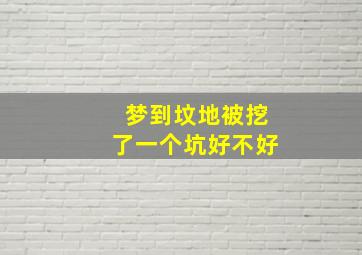 梦到坟地被挖了一个坑好不好