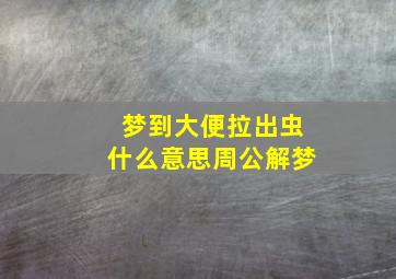 梦到大便拉出虫什么意思周公解梦