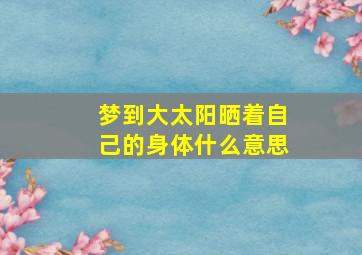 梦到大太阳晒着自己的身体什么意思