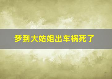 梦到大姑姐出车祸死了