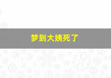 梦到大姨死了