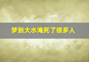 梦到大水淹死了很多人