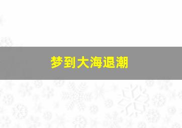 梦到大海退潮