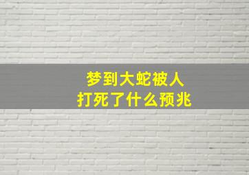 梦到大蛇被人打死了什么预兆